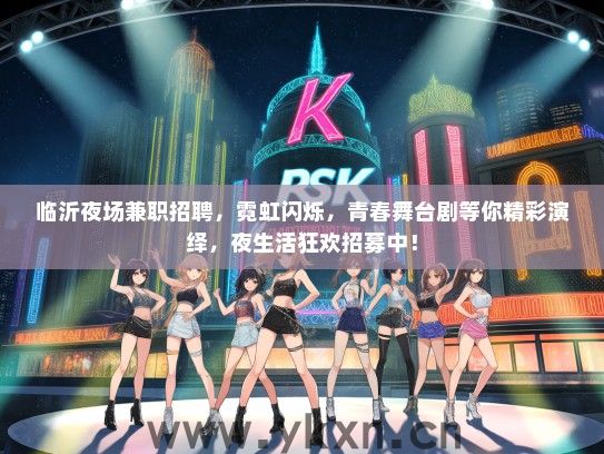 临沂夜场兼职招聘，霓虹闪烁，青春舞台剧等你精彩演绎，夜生活狂欢招募中！