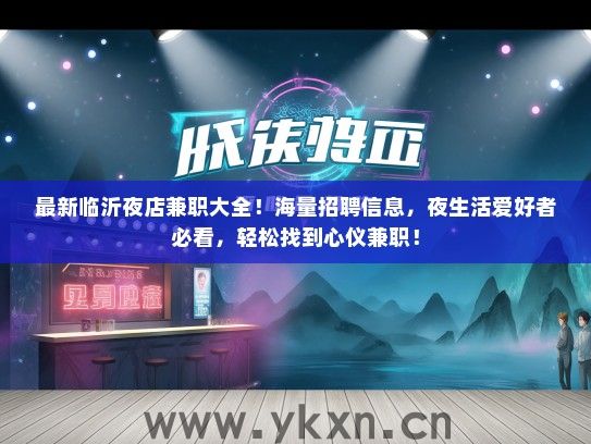 最新临沂夜店兼职大全！海量招聘信息，夜生活爱好者必看，轻松找到心仪兼职！